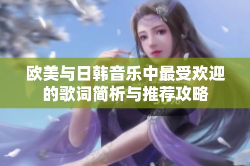 歐美與日韓音樂中最受歡迎的歌詞簡(jiǎn)析與推薦攻略