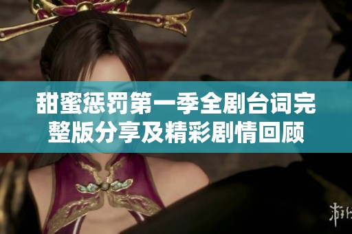 甜蜜懲罰第一季全劇臺(tái)詞完整版分享及精彩劇情回顧