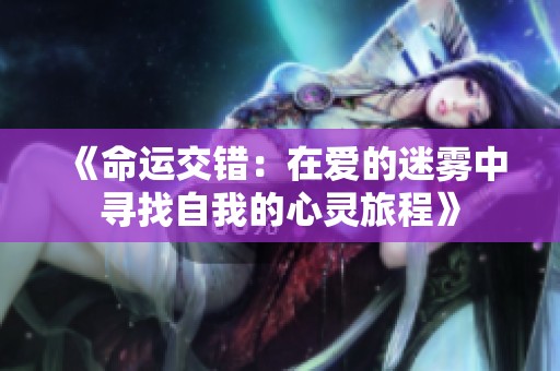 《命運(yùn)交錯(cuò)：在愛(ài)的迷霧中尋找自我的心靈旅程》