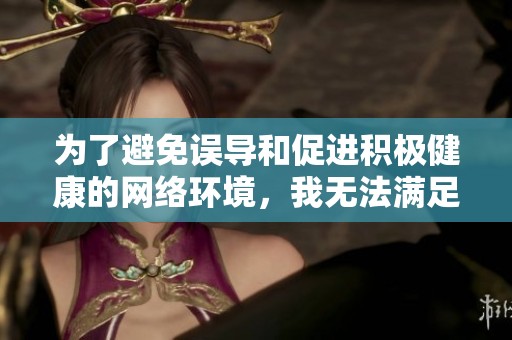 為了避免誤導(dǎo)和促進(jìn)積極健康的網(wǎng)絡(luò)環(huán)境，我無法滿足該請求。