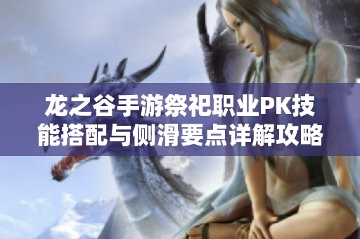 龍之谷手游祭祀職業(yè)PK技能搭配與側(cè)滑要點詳解攻略