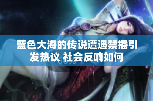 藍色大海的傳說遭遇禁播引發(fā)熱議 社會反響如何
