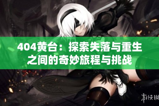 404黃臺：探索失落與重生之間的奇妙旅程與挑戰(zhàn)