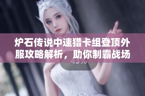 爐石傳說(shuō)中速獵卡組登頂外服攻略解析，助你制霸戰(zhàn)場(chǎng)技巧分享