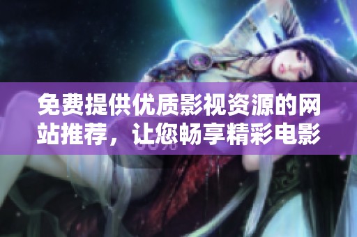免費提供優(yōu)質(zhì)影視資源的網(wǎng)站推薦，讓您暢享精彩電影盛宴