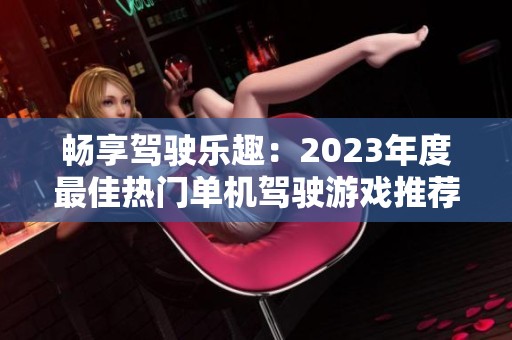 暢享駕駛樂趣：2023年度最佳熱門單機駕駛游戲推薦