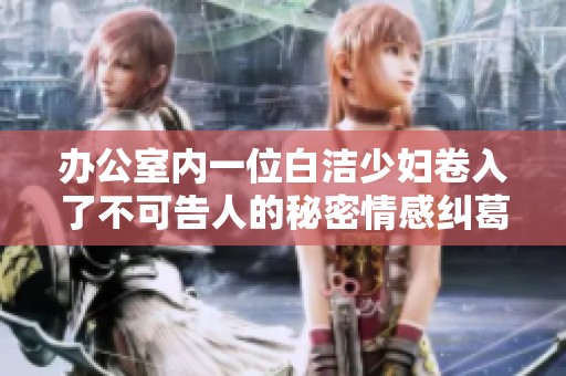 辦公室內(nèi)一位白潔少婦卷入了不可告人的秘密情感糾葛