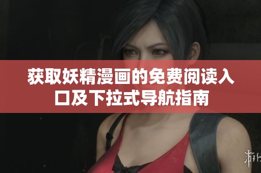 獲取妖精漫畫(huà)的免費(fèi)閱讀入口及下拉式導(dǎo)航指南