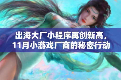 出海大廠小程序再創(chuàng)新高，11月小游戲廠商的秘密行動(dòng)揭秘
