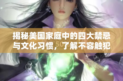 揭秘美國家庭中的四大禁忌與文化習(xí)慣，了解不容觸犯的底線