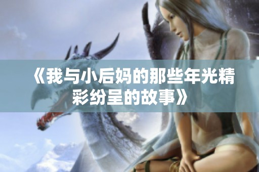 《我與小后媽的那些年光精彩紛呈的故事》