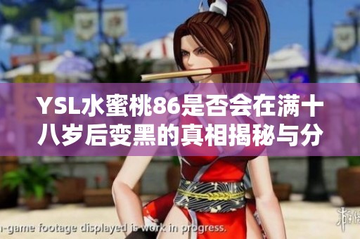 YSL水蜜桃86是否會(huì)在滿十八歲后變黑的真相揭秘與分析