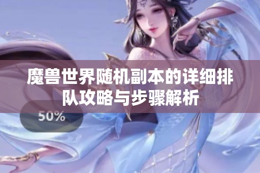 魔獸世界隨機(jī)副本的詳細(xì)排隊(duì)攻略與步驟解析