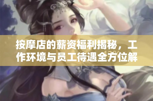 按摩店的薪資福利揭秘，工作環(huán)境與員工待遇全方位解析