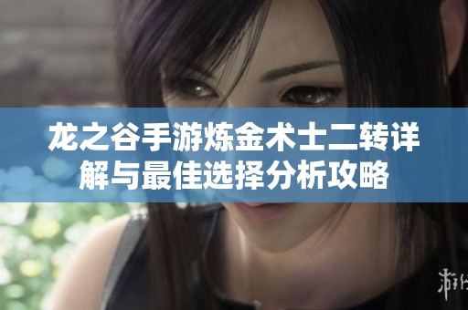 龍之谷手游煉金術士二轉(zhuǎn)詳解與最佳選擇分析攻略