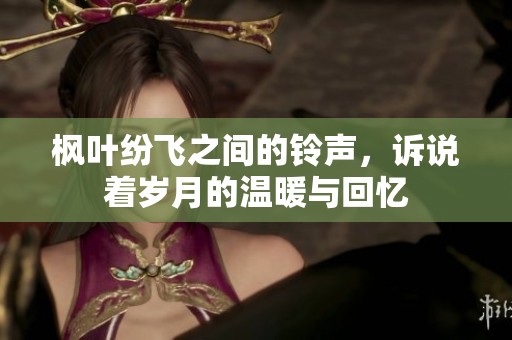 楓葉紛飛之間的鈴聲，訴說著歲月的溫暖與回憶