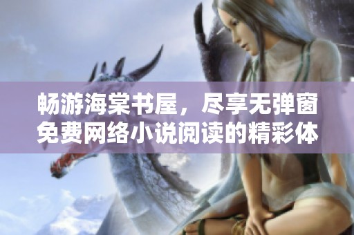暢游海棠書屋，盡享無彈窗免費網(wǎng)絡(luò)小說閱讀的精彩體驗