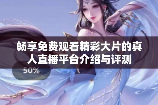 暢享免費(fèi)觀看精彩大片的真人直播平臺介紹與評測