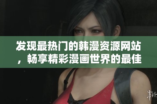 發(fā)現(xiàn)最熱門的韓漫資源網(wǎng)站，暢享精彩漫畫世界的最佳去處