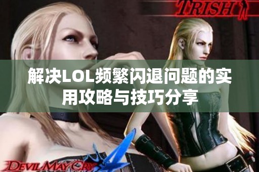 解決LOL頻繁閃退問題的實用攻略與技巧分享