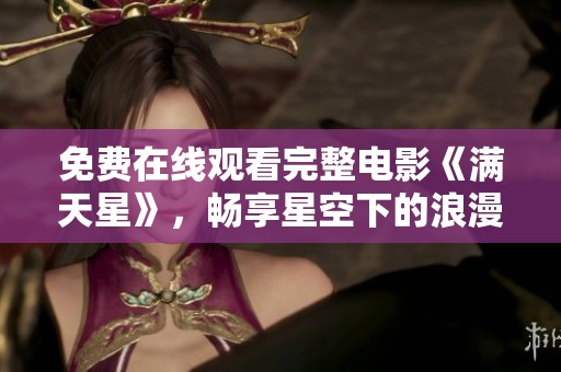 免費(fèi)在線觀看完整電影《滿天星》，暢享星空下的浪漫故事