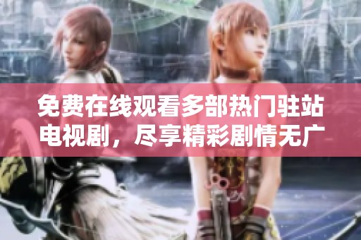 免費(fèi)在線(xiàn)觀(guān)看多部熱門(mén)駐站電視劇，盡享精彩劇情無(wú)廣告打擾