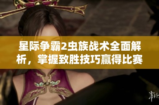 星際爭(zhēng)霸2蟲(chóng)族戰(zhàn)術(shù)全面解析,掌握致勝技巧贏得比賽 星際爭(zhēng)霸2蟲(chóng)族戰(zhàn)術(shù)全面解析,掌握致勝技巧贏得比賽