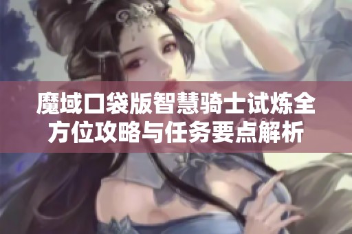 魔域口袋版智慧騎士試煉全方位攻略與任務(wù)要點(diǎn)解析