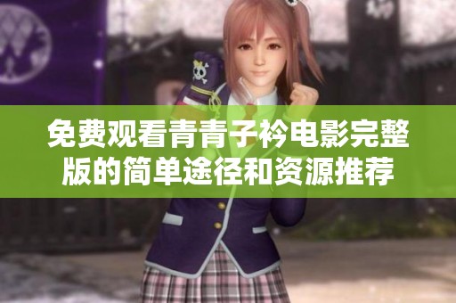 免費觀看青青子衿電影完整版的簡單途徑和資源推薦