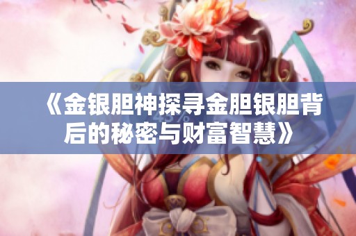 《金銀膽神探尋金膽銀膽背后的秘密與財(cái)富智慧》