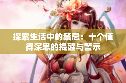 探索生活中的禁忌：十個(gè)值得深思的提醒與警示