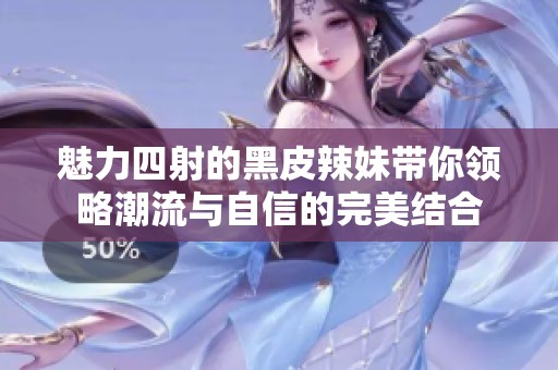 魅力四射的黑皮辣妹帶你領(lǐng)略潮流與自信的完美結(jié)合