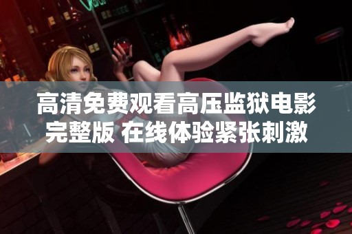 高清免費(fèi)觀看高壓監(jiān)獄電影完整版 在線體驗(yàn)緊張刺激的內(nèi)容與情節(jié)