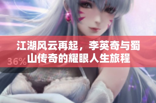 江湖風云再起，李英奇與蜀山傳奇的耀眼人生旅程