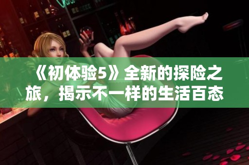 《初體驗5》全新的探險之旅，揭示不一樣的生活百態(tài)與人生感悟
