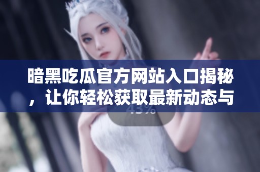 暗黑吃瓜官方網(wǎng)站入口揭秘，讓你輕松獲取最新動態(tài)與資源信息