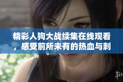 精彩人狗大戰(zhàn)續(xù)集在線觀看，感受前所未有的熱血與刺激！