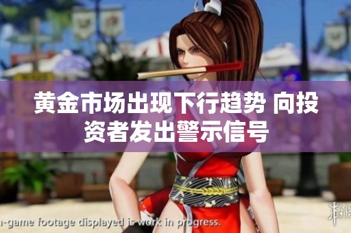 黃金市場(chǎng)出現(xiàn)下行趨勢(shì) 向投資者發(fā)出警示信號(hào) 黃金市場(chǎng)出現(xiàn)下行趨勢(shì) 向投資者發(fā)出警示信號(hào)