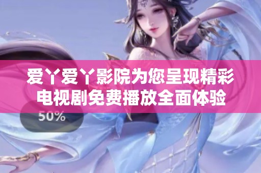 愛丫愛丫影院為您呈現(xiàn)精彩電視劇免費播放全面體驗