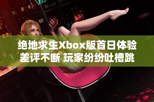 絕地求生Xbox版首日體驗差評不斷 玩家紛紛吐槽跳幀及優(yōu)化不足問題