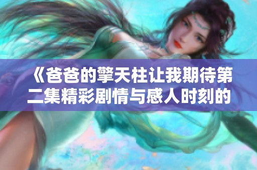 《爸爸的擎天柱讓我期待第二集精彩劇情與感人時(shí)刻的再次揭曉》