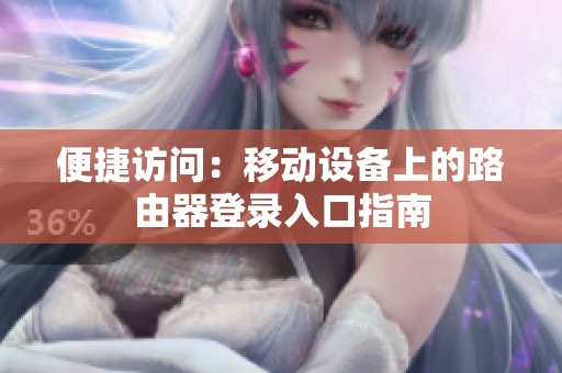 便捷訪問(wèn)：移動(dòng)設(shè)備上的路由器登錄入口指南