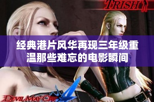 經(jīng)典港片風(fēng)華再現(xiàn)三年級(jí)重溫那些難忘的電影瞬間
