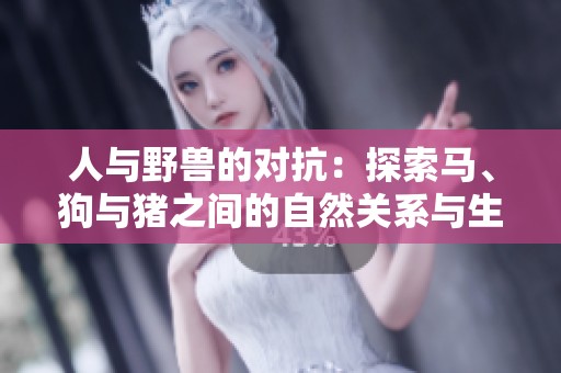 人與野獸的對抗：探索馬、狗與豬之間的自然關(guān)系與生存智慧