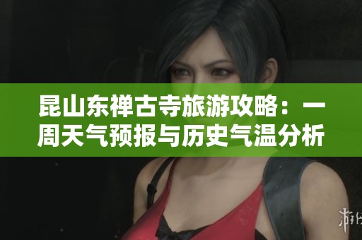 昆山東禪古寺旅游攻略：一周天氣預(yù)報與歷史氣溫分析