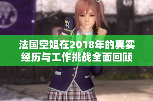 法國空姐在2018年的真實(shí)經(jīng)歷與工作挑戰(zhàn)全面回顧