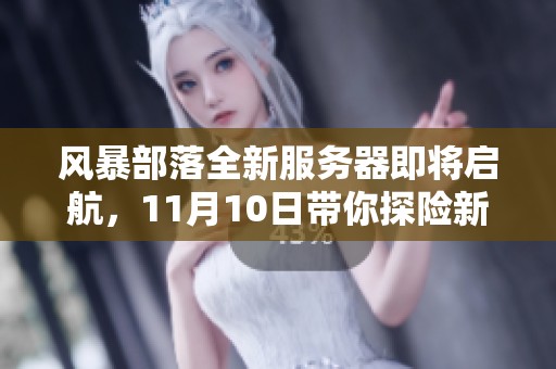 風(fēng)暴部落全新服務(wù)器即將啟航，11月10日帶你探險(xiǎn)新世界！