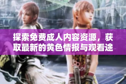 探索免費成人內(nèi)容資源，獲取最新的黃色情報與觀看途徑指南