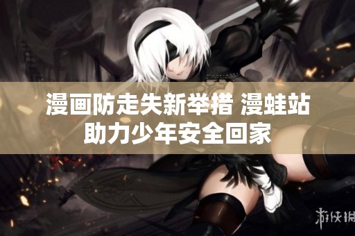 漫畫防走失新舉措 漫蛙站助力少年安全回家