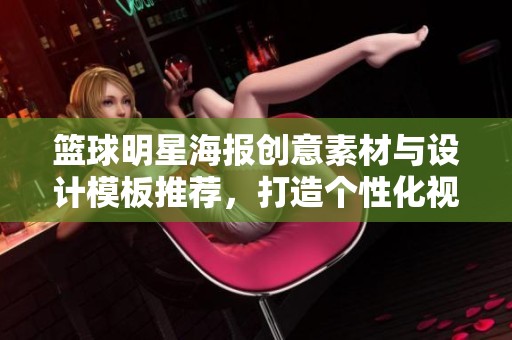 籃球明星海報(bào)創(chuàng)意素材與設(shè)計(jì)模板推薦,打造個(gè)性化視覺(jué)風(fēng)格 籃球明星海報(bào)創(chuàng)意素材與設(shè)計(jì)模板推薦,打造個(gè)性化視覺(jué)風(fēng)格